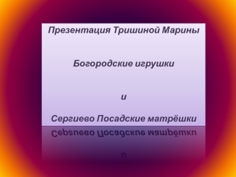 Презентация Тришиной Марины


Богородские игрушки


и

Сергиево Посадские матрёшки