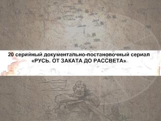 20 серийный документально-постановочный сериал РУСЬ. ОТ ЗАКАТА ДО РАССВЕТА