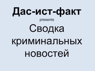 Дас-ист-фактpresentsСводка криминальных новостей