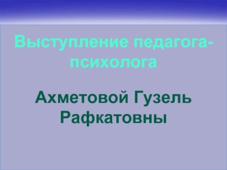 Выступление педагога-психолога  Ахметовой Гузель Рафкатовны