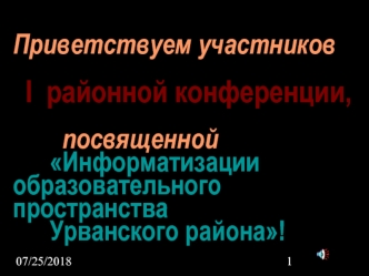 Приветствуем участников  I  районной конференции,		  посвященной                             		Информатизации 				образовательного 				пространства 		Урванского района!