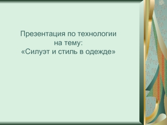 Презентация по технологии на тему: Силуэт и стиль в одежде