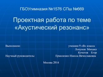 ГБОУгимназия №1576 СПш №669Проектная работа по теме Акустический резонанс