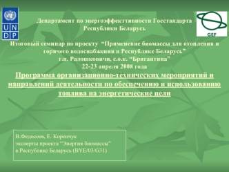 Департамент по энергоэффекттивности Госстандарта Республики БеларусьИтоговый семинар по проекту  “Применение биомассы для отопления и горячего водоснабжения в Республике Беларусь”г.п. Радошковичи, с.о.к. “Бригантина”22-23 апреля 2008 годаПрограмма организ