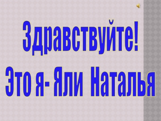 Здравствуйте! 
Это я- Яли  Наталья