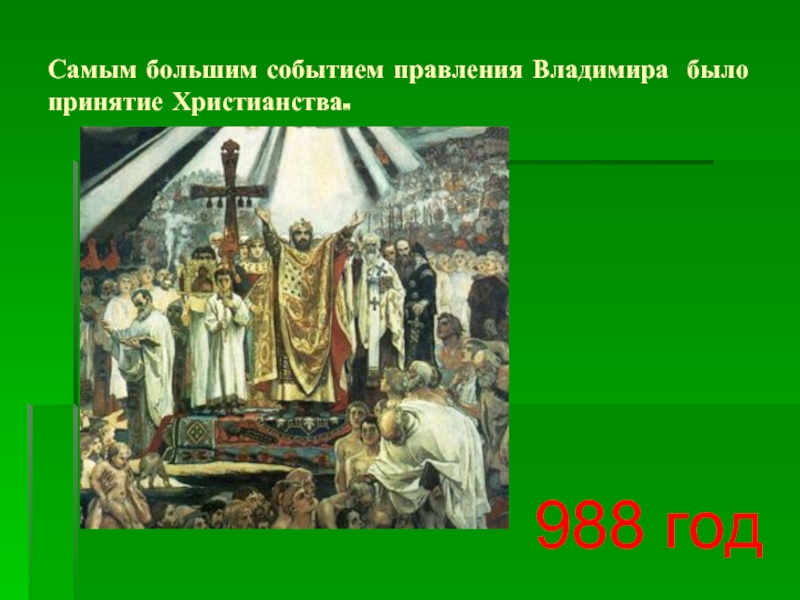 Самым большим событием правления Владимира было принятие Христианства. 988 год
