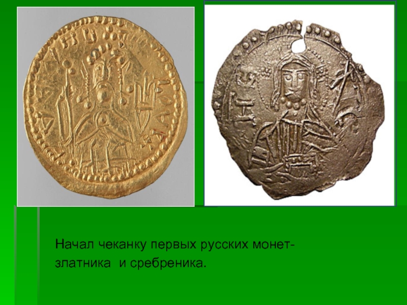 Начал чеканку первых русских монет-  златника и сребреника.