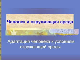 Человек и окружающая среда. Адаптация человека к условиям окружающей среды