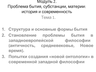 Тема 1.

Структура и основные формы бытия
Становление проблемы бытия в западноевропейской философии (античность, средневековье, Новое время).
Попытки создания новой онтологии в современной западной философии