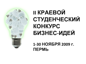 II КРАЕВОЙ СТУДЕНЧЕСКИЙ КОНКУРС 
БИЗНЕС-ИДЕЙ

1-30 НОЯБРЯ 2009 г.
ПЕРМЬ