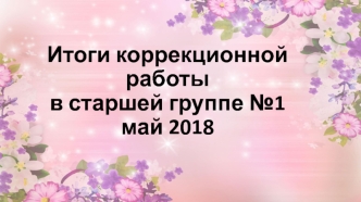 Итоги коррекционной работы в старшей группе №1 май 2018