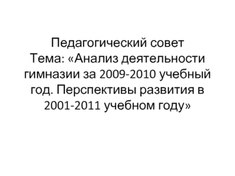 Педагогический совет Тема: Анализ деятельности гимназии за 2009-2010 учебный год. Перспективы развития в 2001-2011 учебном году