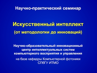 Научно-практический семинар

Искусственный интеллект
(от методологии до инноваций)

Научно-образовательный инновационный центр интеллектуальных систем компьютерного восприятия и управления
на базе кафедры Компьютерной фотоники СПбГУ ИТМО