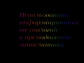 Использование
информационных 
технологий
в преподавании
математики