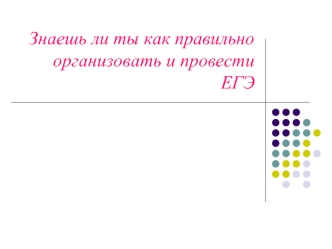 Знаешь ли ты как правильно организовать и провести ЕГЭ