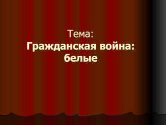 Тема: Гражданская война: белые