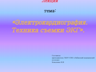 Лекция 

тема: 

Электрокардиография. Техника съемки ЭКГ.