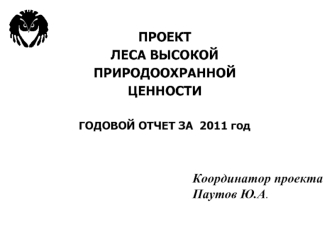 ПРОЕКТ 
ЛЕСА ВЫСОКОЙ 
ПРИРОДООХРАННОЙ 
ЦЕННОСТИ

ГОДОВОЙ ОТЧЕТ ЗА  2011 год