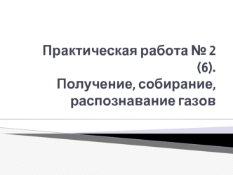 Получение, собирание, распознавание газов. (Практическая работа 2)