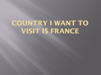Country I want to visit is France