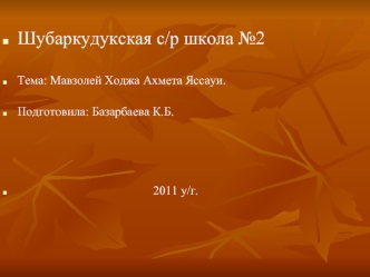 Шубаркудукская с/р школа №2 

Тема: Мавзолей Ходжа Ахмета Яссауи.

Подготовила: Базарбаева К.Б.




                                            2011 у/г.