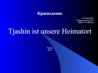 Краеведение Составитель: Гаврылышена И.Л. МБОУ ТCШ 1 Tjashin ist unsere Heimatort Тяжин 2012.