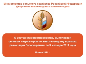 О состоянии животноводства, выполнении 
целевых индикаторов по животноводству в рамках 
реализации Госпрограммы за 9 месяцев 2011 года

Москва 2011 г.