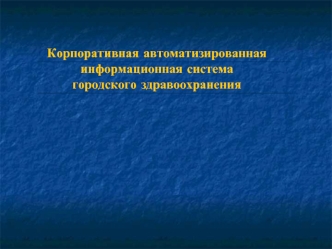 Корпоративная автоматизированная  информационная система  
городского здравоохранения