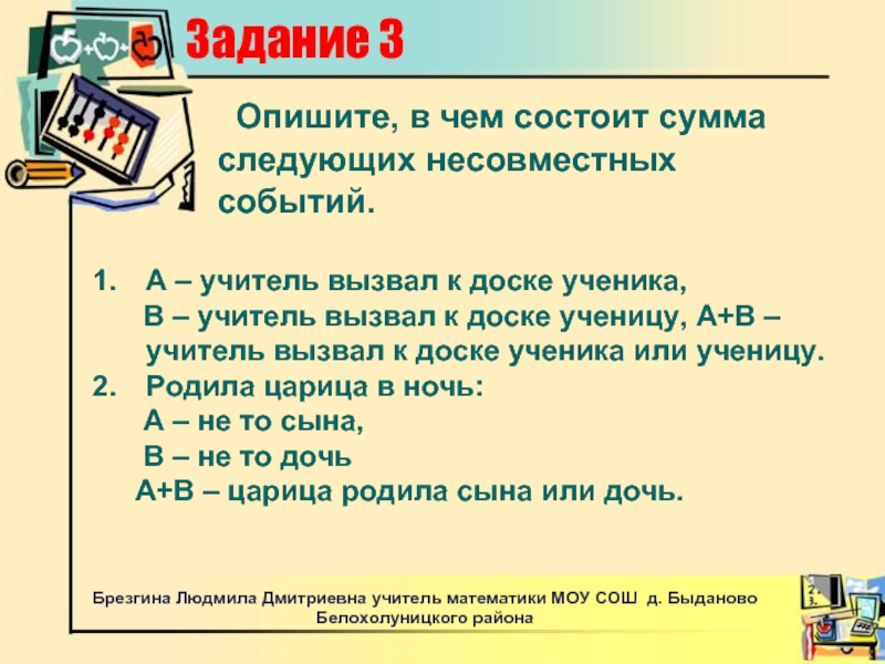 Учитель вызывает к доске ученика. Опишите в чем состоит сумма следующих несовместных событий. Учитель вызывает ученика к доске. Задачи учителя ученик не успевает что делать. Ученик у доски вопрос.