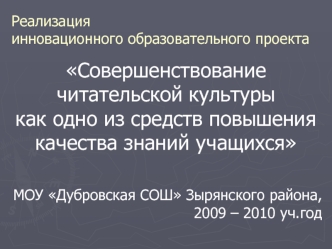 Совершенствование читательской культурыкак одно из средств повышения качества знаний учащихся

МОУ Дубровская СОШ Зырянского района,  2009 – 2010 уч.год