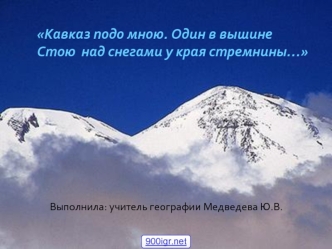 Кавказ подо мною. Один в вышине Стою  над снегами у края стремнины…