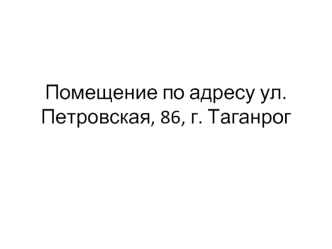 Помещение по адресу ул. Петровская, 86, г. Таганрог