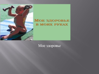 Мое здоровье. Быть здоровым - значит не иметь проблем с самочувствием, быть физически и духовно полноценным человеком. Здоровье – это одна из самых главных.