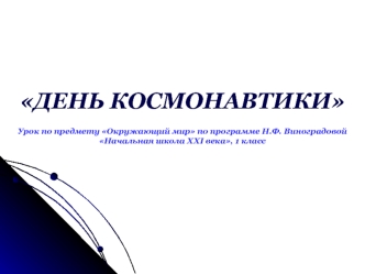 ДЕНЬ КОСМОНАВТИКИ

Урок по предмету Окружающий мир по программе Н.Ф. Виноградовой 
Начальная школа XXI века, 1 класс