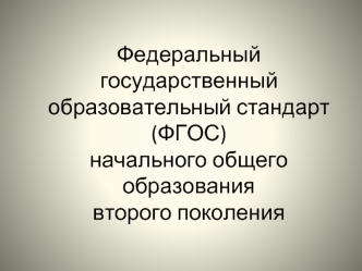 Федеральный государственный образовательный стандарт  (ФГОС)начального общего образования   второго поколения