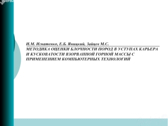 И.М. Игнатенко, Е.Б. Яницкий, Зайцев М.С.
МЕТОДИКА ОЦЕНКИ БЛОЧНОСТИ ПОРОД В УСТУПАХ КАРЬЕРА И КУСКОВАТОСТИ ВЗОРВАННОЙ ГОРНОЙ МАССЫ С ПРИМЕНЕНИЕМ КОМПЬЮТЕРНЫХ ТЕХНОЛОГИЙ