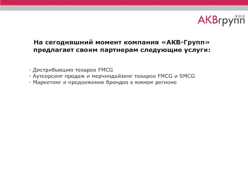 На сегодняшний момент компания «АКВ-Групп» предлагает своим партнерам следующие услуги:  - Дистрибьюцию товаров FMCG  -