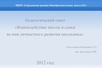 Педагогический совет
Взаимодействие школы и семьи
во имя личностного развития школьника

Подготовила Филипенко Л.А,
зам. директора по ВР.

2012 год