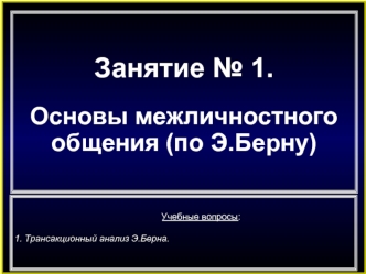 Занятие № 1.

Основы межличностного
общения (по Э.Берну)