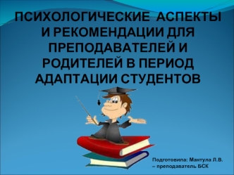 ПСИХОЛОГИЧЕСКИЕ  АСПЕКТЫ И РЕКОМЕНДАЦИИ ДЛЯ ПРЕПОДАВАТЕЛЕЙ И РОДИТЕЛЕЙ В ПЕРИОД АДАПТАЦИИ СТУДЕНТОВ