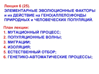 Лекция 6 (25).ЭЛЕМЕНТАРНЫЕ ЭВОЛЮЦИОННЫЕ ФАКТОРЫ и их ДЕЙСТВИЕ на ГЕНО(АЛЛЕЛО)ФОНДЫ ПРИРОДНЫХ и ЧЕЛОВЕЧЕСКИХ ПОПУЛЯЦИЙ.