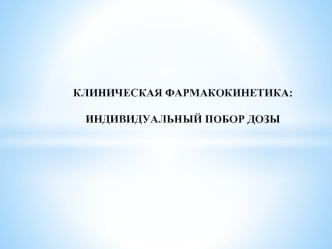 Клиническая фармакокинетика: индивидуальный подбор дозы