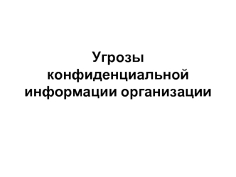 Угрозы конфиденциальной информации организации. Защита информации и информационная безопасность