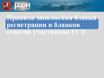 Правила заполнения бланка регистрации и бланков ответов участников ЕГЭ.