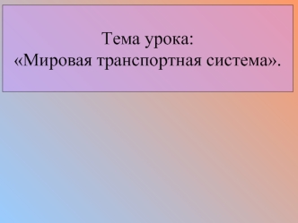 Тема урока: Мировая транспортная система.