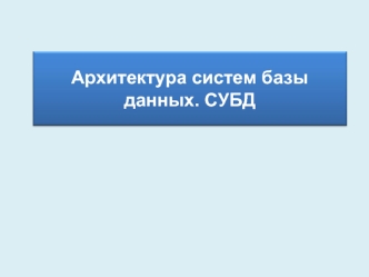 Архитектура систем базы данных. СУБД