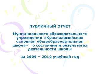 ПУБЛИЧНЫЙ ОТЧЕТМуниципального образовательного учреждения Красноармейская основная общеобразовательная школа   о состоянии и результатах деятельности школы за 2009 – 2010 учебный год