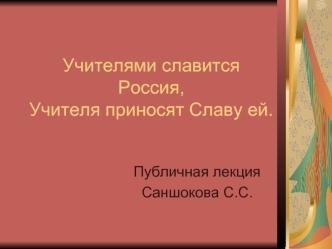 Учителями славится Россия, Учителя приносят Славу ей.