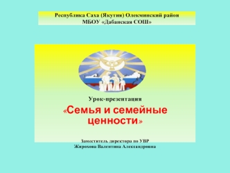 Урок-презентация 
Семья и семейные ценности

Заместитель директора по УВР 
Жирохова Валентина Александровна