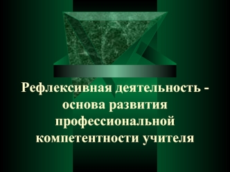 Рефлексивная деятельность -основа развития профессиональной компетентности учителя